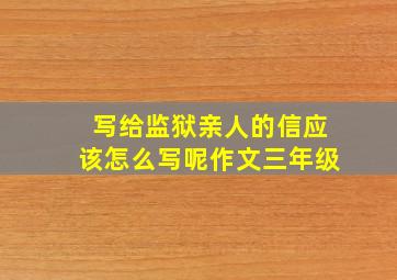 写给监狱亲人的信应该怎么写呢作文三年级