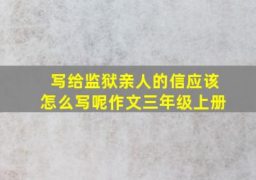 写给监狱亲人的信应该怎么写呢作文三年级上册