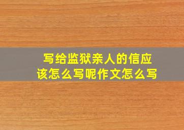 写给监狱亲人的信应该怎么写呢作文怎么写