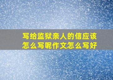 写给监狱亲人的信应该怎么写呢作文怎么写好