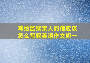 写给监狱亲人的信应该怎么写呢英语作文初一