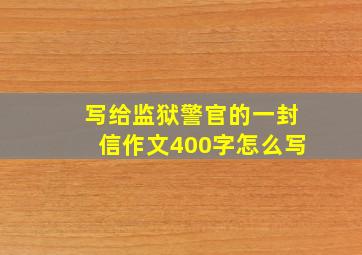 写给监狱警官的一封信作文400字怎么写