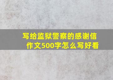 写给监狱警察的感谢信作文500字怎么写好看