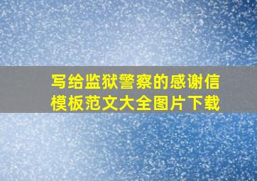 写给监狱警察的感谢信模板范文大全图片下载