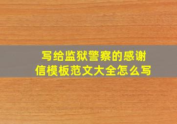 写给监狱警察的感谢信模板范文大全怎么写