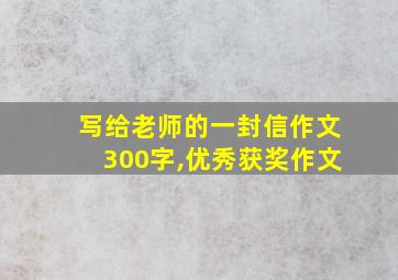 写给老师的一封信作文300字,优秀获奖作文