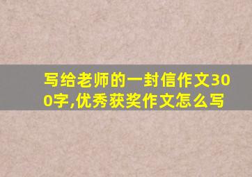 写给老师的一封信作文300字,优秀获奖作文怎么写