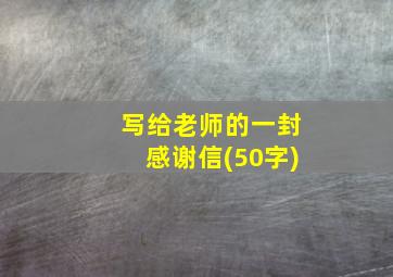 写给老师的一封感谢信(50字)