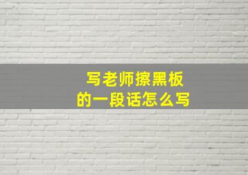 写老师擦黑板的一段话怎么写