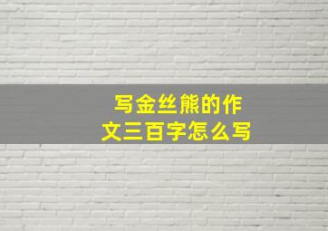 写金丝熊的作文三百字怎么写