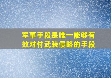 军事手段是唯一能够有效对付武装侵略的手段