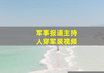 军事报道主持人穿军装视频