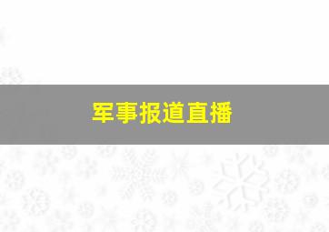 军事报道直播