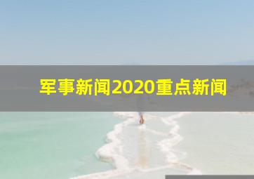 军事新闻2020重点新闻