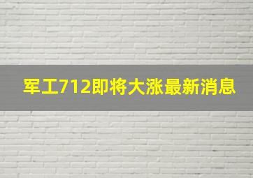 军工712即将大涨最新消息