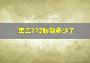 军工712跌到多少了