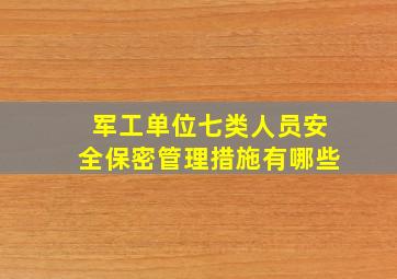 军工单位七类人员安全保密管理措施有哪些