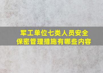 军工单位七类人员安全保密管理措施有哪些内容