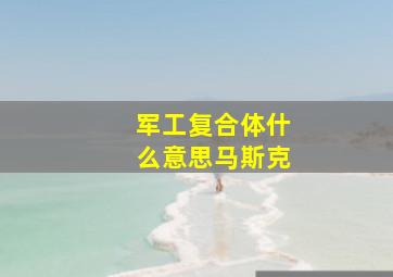 军工复合体什么意思马斯克