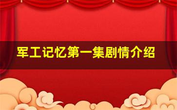 军工记忆第一集剧情介绍