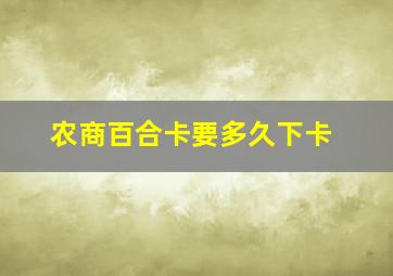 农商百合卡要多久下卡