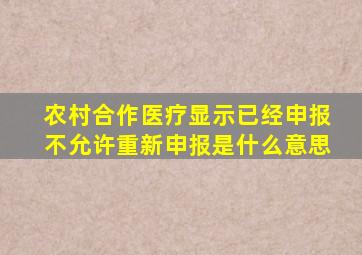 农村合作医疗显示已经申报不允许重新申报是什么意思