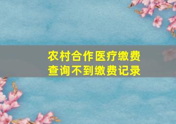 农村合作医疗缴费查询不到缴费记录