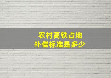 农村高铁占地补偿标准是多少