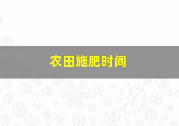 农田施肥时间