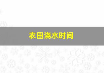 农田浇水时间