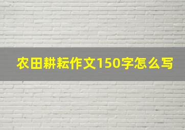 农田耕耘作文150字怎么写