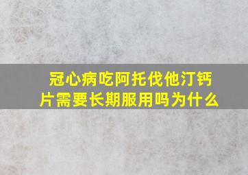 冠心病吃阿托伐他汀钙片需要长期服用吗为什么