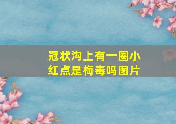 冠状沟上有一圈小红点是梅毒吗图片