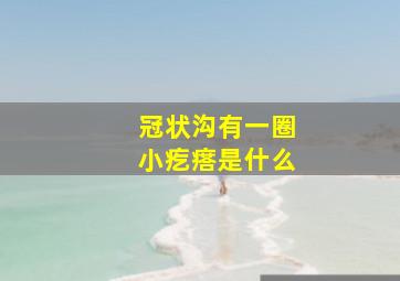 冠状沟有一圈小疙瘩是什么