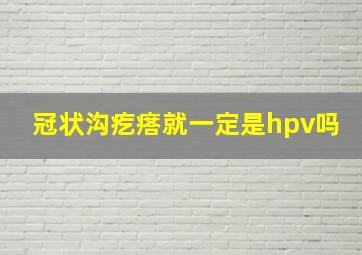 冠状沟疙瘩就一定是hpv吗