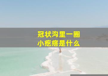 冠状沟里一圈小疙瘩是什么