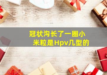 冠状沟长了一圈小米粒是Hpv几型的