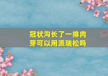 冠状沟长了一排肉芽可以用派瑞松吗