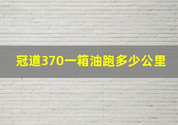 冠道370一箱油跑多少公里