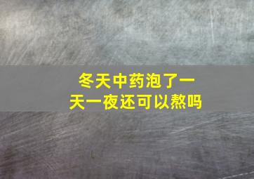 冬天中药泡了一天一夜还可以熬吗