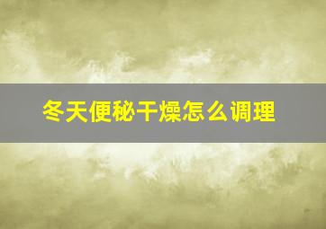 冬天便秘干燥怎么调理