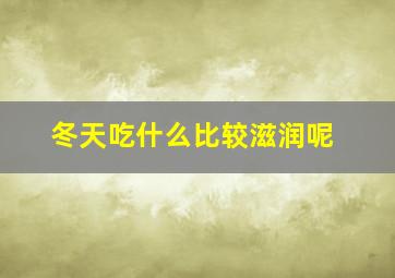 冬天吃什么比较滋润呢