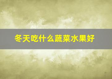 冬天吃什么蔬菜水果好