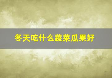 冬天吃什么蔬菜瓜果好