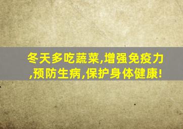 冬天多吃蔬菜,增强免疫力,预防生病,保护身体健康!