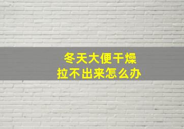 冬天大便干燥拉不出来怎么办