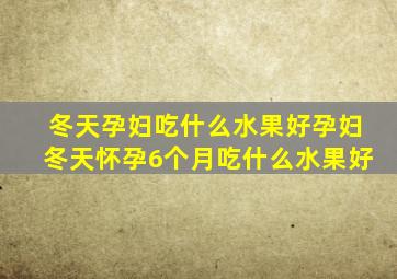 冬天孕妇吃什么水果好孕妇冬天怀孕6个月吃什么水果好