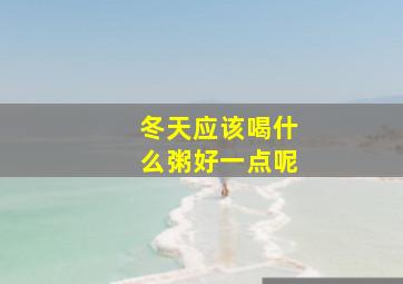 冬天应该喝什么粥好一点呢