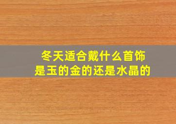 冬天适合戴什么首饰是玉的金的还是水晶的