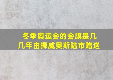 冬季奥运会的会旗是几几年由挪威奥斯陆市赠送